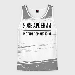 Майка-безрукавка мужская Я же Арсений и этим всё сказано: на светлом, цвет: 3D-белый