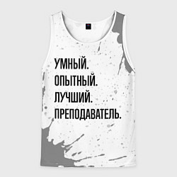 Майка-безрукавка мужская Умный, опытный и лучший: преподаватель, цвет: 3D-белый