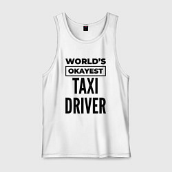 Майка мужская хлопок The worlds okayest taxi driver, цвет: белый
