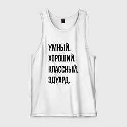 Мужская майка Умный, хороший и классный Эдуард