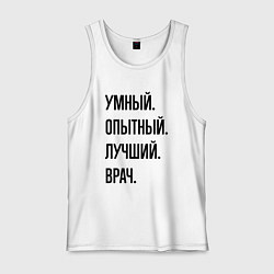 Майка мужская хлопок Умный, опытный и лучший врач, цвет: белый