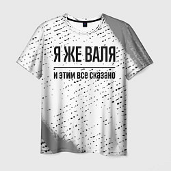 Футболка мужская Я же Валя и этим всё сказано: на светлом, цвет: 3D-принт