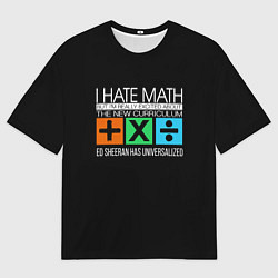 Футболка оверсайз мужская Ed Sheeran: I hate math, цвет: 3D-принт