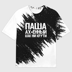 Футболка оверсайз мужская Паша ах*енный как ни крути, цвет: 3D-принт