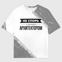 Футболка оверсайз мужская Не спорь с лучшим архитектором - на светлом фоне, цвет: 3D-принт