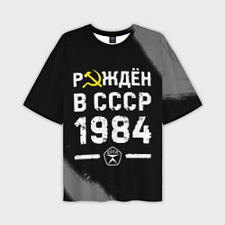 Футболка оверсайз мужская Рождён в СССР в 1984 году на темном фоне, цвет: 3D-принт