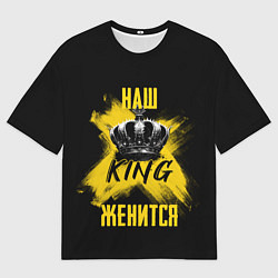 Футболка оверсайз мужская Наш кинг женится, цвет: 3D-принт