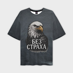 Футболка оверсайз мужская Без страха - орел, цвет: 3D-принт