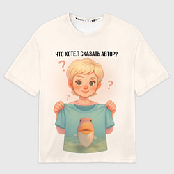 Футболка оверсайз мужская Что хотел сказать автор, цвет: 3D-принт