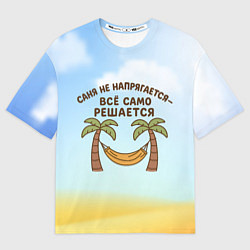 Футболка оверсайз мужская Саня не напрягается - все само решается, цвет: 3D-принт