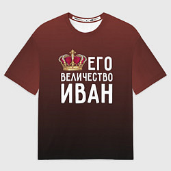 Футболка оверсайз мужская Его величество Иван, цвет: 3D-принт