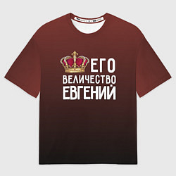 Футболка оверсайз мужская Его величество Евгений, цвет: 3D-принт