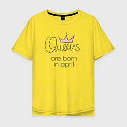 Футболка оверсайз мужская Королевы рождаются в апреле, цвет: желтый
