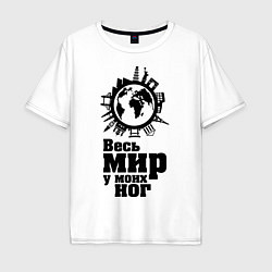 Футболка оверсайз мужская Весь мир у моих ног, цвет: белый