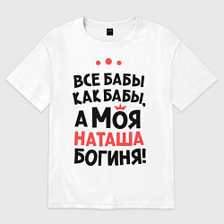 Футболка оверсайз мужская Наташа - богиня!, цвет: белый
