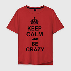 Футболка оверсайз мужская Keep Calm & Be Crazy, цвет: красный