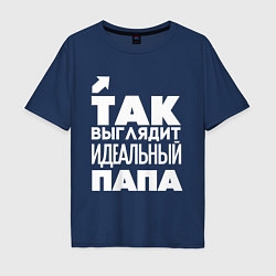 Футболка оверсайз мужская Так выглядит идеальный папа, цвет: тёмно-синий