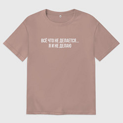 Мужская футболка оверсайз Всё что не делается