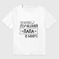 Футболка оверсайз мужская Так выглядит ЛУЧШИЙ ПАПА в мире, цвет: белый