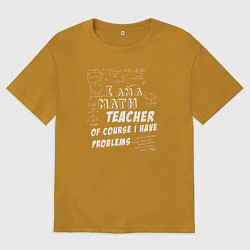 Мужская футболка оверсайз Я учитель математики, конечно, у меня есть проблем