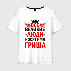 Футболка оверсайз мужская ВСЕ ВЕЛИКИЕ ЛЮДИ НОСЯТ ИМЯ ГРИША, цвет: белый