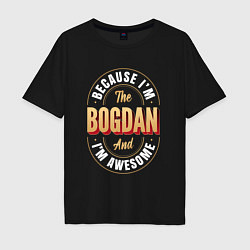 Футболка оверсайз мужская Because Im The Bogdan And Im Awesome, цвет: черный