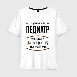 Футболка оверсайз мужская Лучший Педиатр, только кофе налейте, цвет: белый