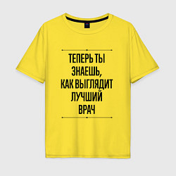 Футболка оверсайз мужская Теперь ты знаешь как выглядит лучший Врач, цвет: желтый