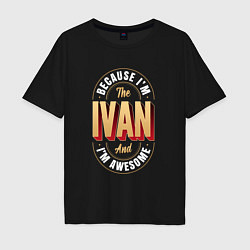 Мужская футболка оверсайз Because Im the Ivan and Im awesome