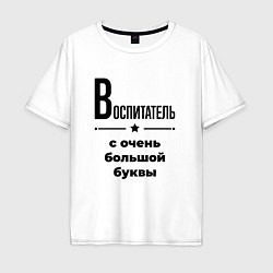 Футболка оверсайз мужская Воспитатель - с очень большой буквы, цвет: белый