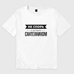 Футболка оверсайз мужская Не спорь с сантехником, цвет: белый