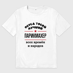 Футболка оверсайз мужская Перед тобой лучший парикмахер - всех времён и наро, цвет: белый