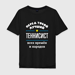 Футболка оверсайз мужская Перед тобой лучший теннисист всех времён и народов, цвет: черный