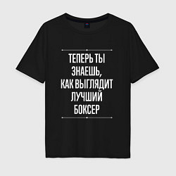Футболка оверсайз мужская Теперь ты знаешь, как выглядит лучший боксер, цвет: черный