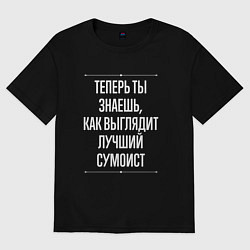 Футболка оверсайз мужская Теперь ты знаешь, как выглядит лучший сумоист, цвет: черный