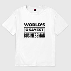 Футболка оверсайз мужская The worlds okayest businessman, цвет: белый