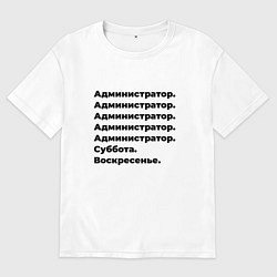 Футболка оверсайз мужская Администратор - суббота и воскресенье, цвет: белый