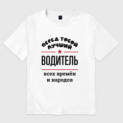 Футболка оверсайз мужская Перед тобой лучший водитель - всех времён и народо, цвет: белый