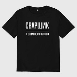 Футболка оверсайз мужская Сварщик и этим все сказано, цвет: черный