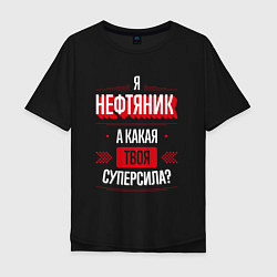 Футболка оверсайз мужская Надпись: я нефтяник, а какая твоя суперсила?, цвет: черный