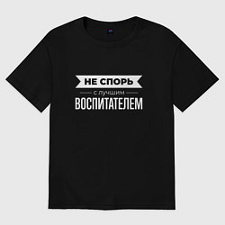 Футболка оверсайз мужская Не спорь с лучшим воспитателем, цвет: черный
