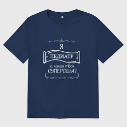 Футболка оверсайз мужская Я педиатр, а какая твоя суперсила белым цветом, цвет: тёмно-синий