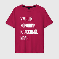 Футболка оверсайз мужская Умный, хороший, классный Иван, цвет: маджента