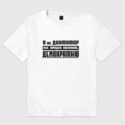 Футболка оверсайз мужская Я диктатор мне трудно понимать демократию, цвет: белый