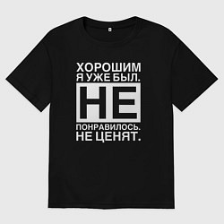 Футболка оверсайз мужская Хорошим я уже был Не понравилось Не ценят, цвет: черный
