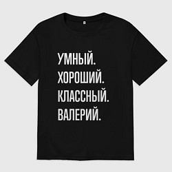 Футболка оверсайз мужская Умный хороший классный Валерий, цвет: черный