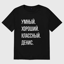 Футболка оверсайз мужская Умный хороший классный Денис, цвет: черный