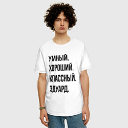 Футболка оверсайз мужская Умный, хороший и классный Эдуард, цвет: белый — фото 2