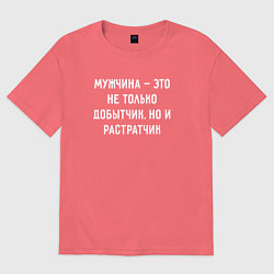 Футболка оверсайз мужская Мужчина это не только добытчик, но и растратчик, цвет: коралловый