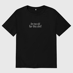 Мужская футболка оверсайз Я стар для этого дерьма